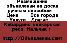  Размещение объявлений на доски ручным способом. › Цена ­ 8 - Все города Услуги » Другие   . Кабардино-Балкарская респ.,Нальчик г.